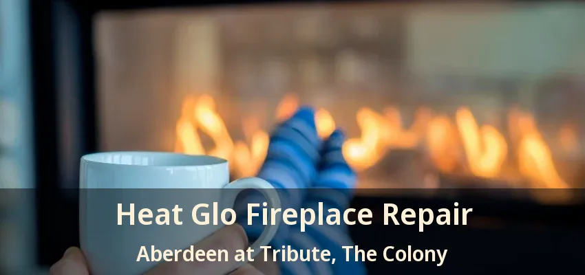 Heat Glo Fireplace Repair Aberdeen at Tribute, The Colony - TX
