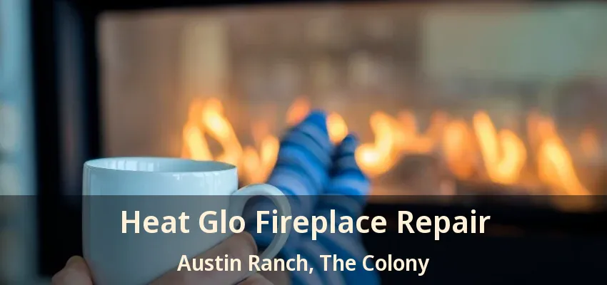 Heat Glo Fireplace Repair Austin Ranch, The Colony - TX