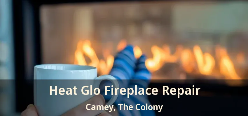 Heat Glo Fireplace Repair Camey, The Colony - TX