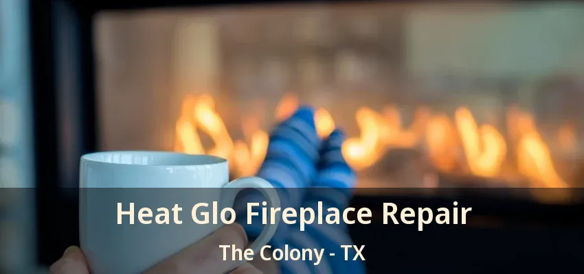Heat Glo Fireplace Repair The Colony - TX