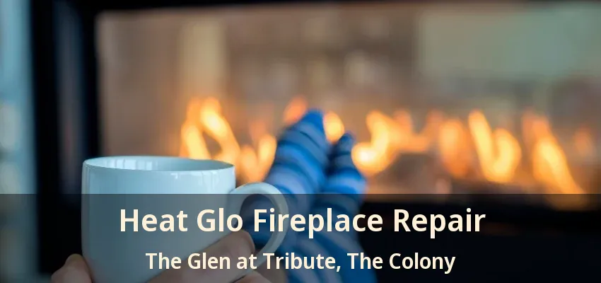 Heat Glo Fireplace Repair The Glen at Tribute, The Colony - TX