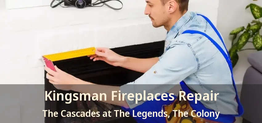 Kingsman Fireplaces Repair The Cascades at The Legends, The Colony - TX